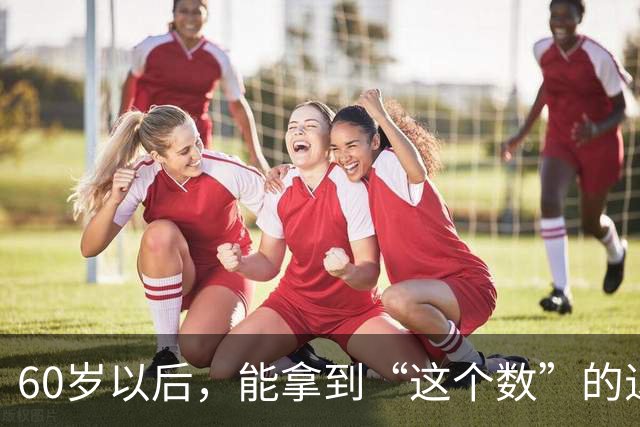 60岁以后，能拿到“这个数”的退休金，你就已经很优秀了