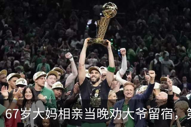 67岁大妈相亲当晚劝大爷留宿，第二天一早大爷乐得合不拢嘴