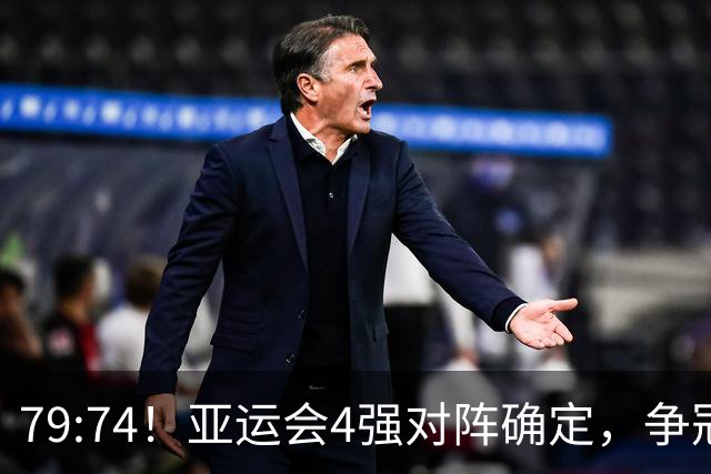 79:74！亚运会4强对阵确定，争冠球队退出竞争，中国男篮收大礼