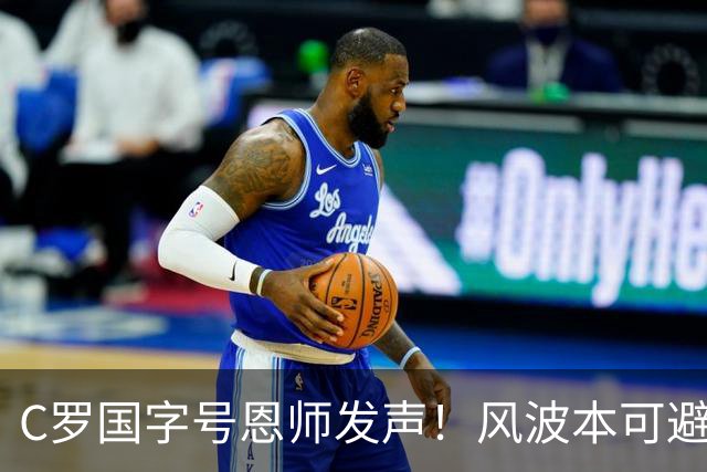 C罗国字号恩师发声！风波本可避免，三方都落得不体面
