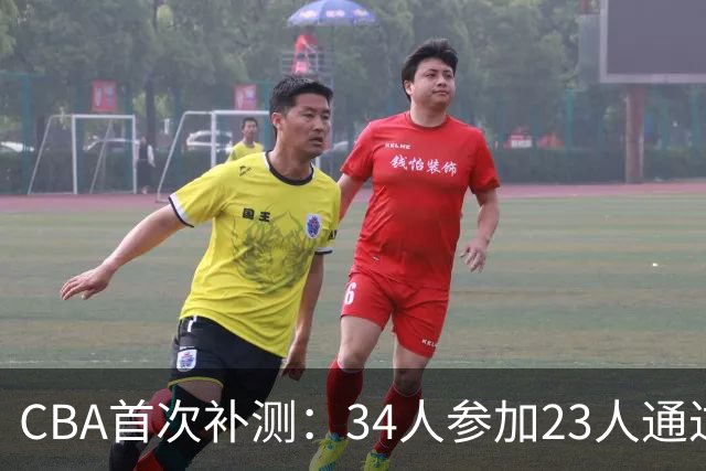 CBA首次补测：34人参加23人通过 王哲林等3顶薪球员上岗