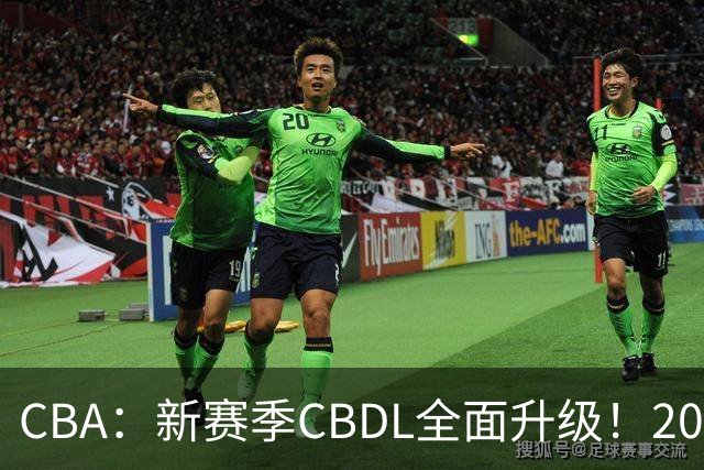 CBA：新赛季CBDL全面升级！20队全部参赛 基本年龄要求18-24岁