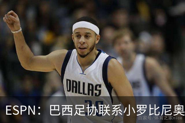 ESPN：巴西足协联系小罗比尼奥，防范他被意大利挖角