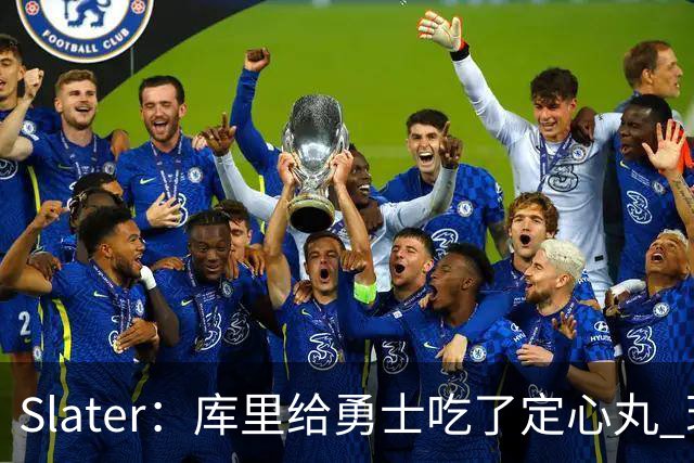 Slater：库里给勇士吃了定心丸 现在没续约不代表要试水自由市场