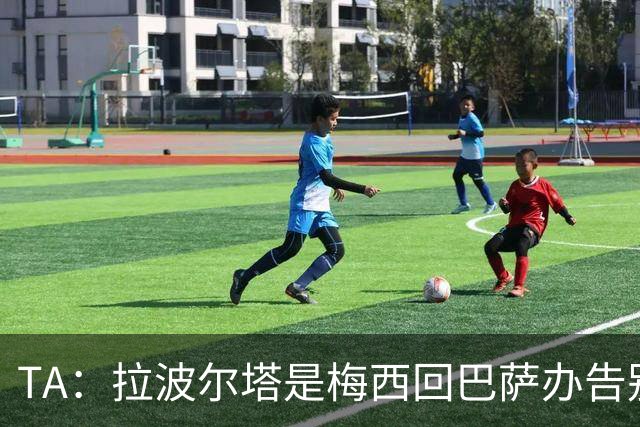 TA：拉波尔塔是梅西回巴萨办告别赛的障碍 双方芥蒂一直未消除