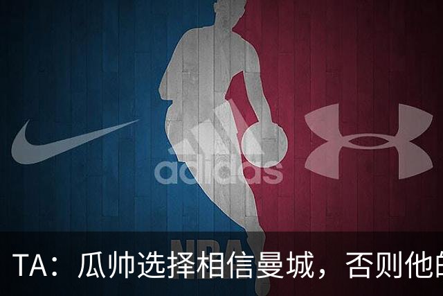 TA：瓜帅选择相信曼城，否则他的付出到头来看全都毫无意义