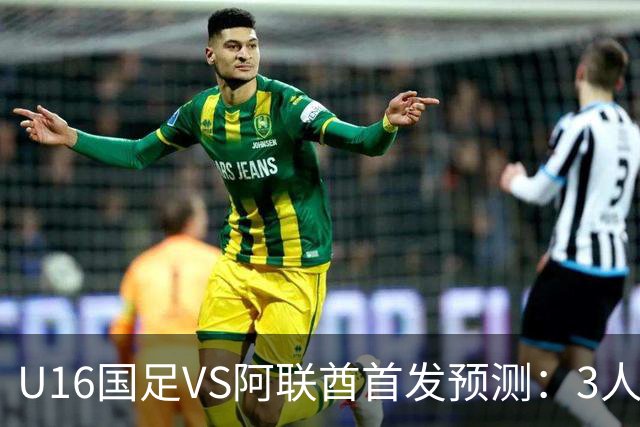 U16国足VS阿联酋首发预测：3人停赛 吴比乐镇守 袁博涵带领攻击线