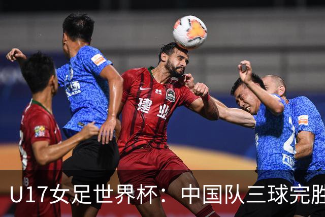 U17女足世界杯：中国队三球完胜肯尼亚迎“开门红”